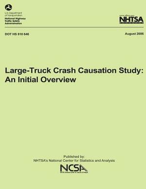 Large-Truck Crash Causation Study: An Initial Overview: NHTSA Technical Report DOT HS 810 646 by National Highway Traffic Safety Administ