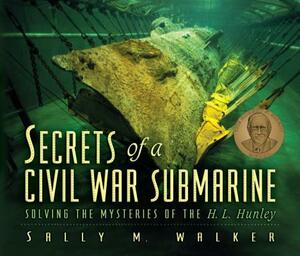 Secrets of a Civil War Submarine: Solving the Mysteries of the H.L. Hunley by Sally M. Walker