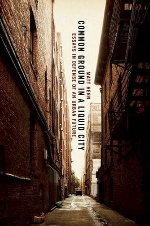 Common Ground in a Liquid City: Essays in Defense of an Urban Future by Matt Hern