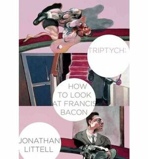 Triptych: How to Look at Francis Bacon by Jonathan Littell