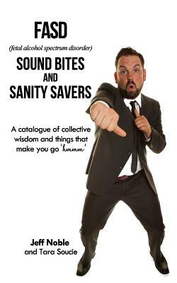 FASD Sound Bites and Sanity Savers: A catalogue of collective wisdom and things that make you go 'hmmm' by Jeff Noble