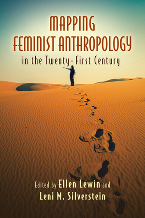 Mapping Feminist Anthropology in the Twenty-First Century by A. Lynn Bolles, Elizabeth F. S. Roberts, Elise A. Kramer, Meena Rani Khandelwal, Tom Boellstorff, Ellen Lewin, Kimberly Theidon, Rayna Rapp, Leni M. Silverstein, Lynn Kwiatkowski, Catherine Kingfisher, Louise Lamphere, Frances Mascia-Lees, Margot Weiss, Matthew R. Dudgeon