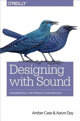 Designing with Sound: Fundamentals for Products and Services by Aaron Day, Amber Case