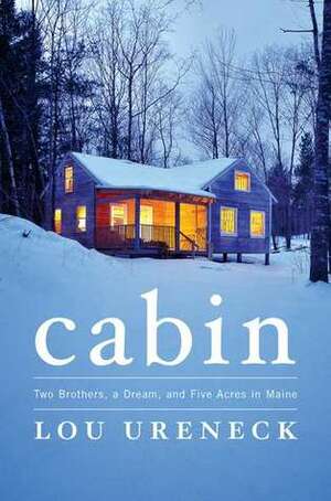 Cabin: Two Brothers, a Dream, and Five Acres in Maine by Lou Ureneck