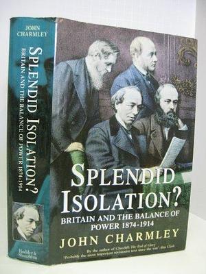 Splendid Isolation?: Britain, the Balance of Power and the Origins of the First World War by John Charmley