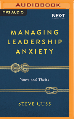 Managing Leadership Anxiety: Yours and Theirs by Steve Cuss