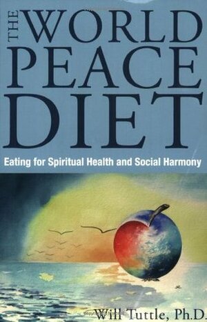 The World Peace Diet: Eating for Spiritual Health and Social Harmony by Will Tuttle