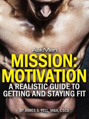 Mission: Motivation: A Realistic Guide to Getting and Staying Fit by James Fell