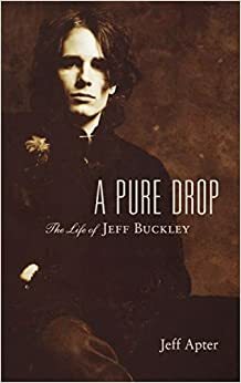 A Pure Drop: The Life and Legacy of Jeff Buckley by Jeff Apter