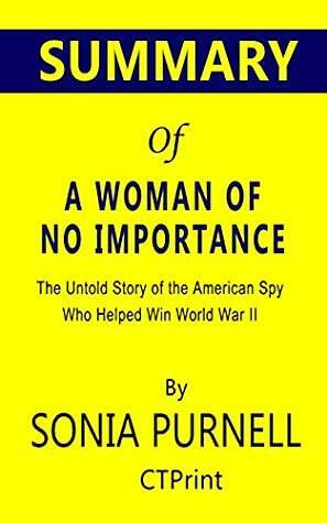 Summary of A Woman of No Importance: The Untold Story of the American Spy Who Helped Win World War II by Sonia Purnell by CTPrint