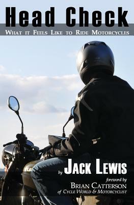 Head Check: What It Feels Like to Ride Motorcycles by Jack Lewis