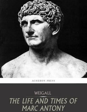 The Life and Times of Marc Antony by Arthur Weigall