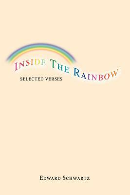 Inside The Rainbow: Selected Verses by Edward Schwartz