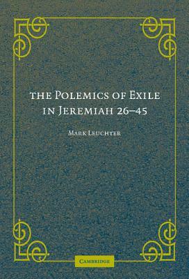 The Polemics of Exile in Jeremiah 26-45 by Mark Leuchter