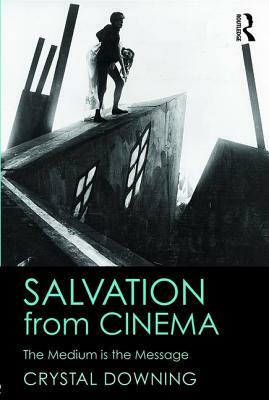 Salvation from Cinema: The Medium is the Message by Crystal Downing