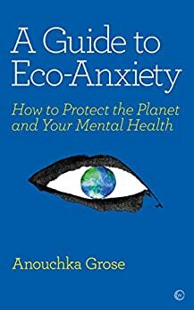 A Guide to Eco-Anxiety by Anounchka Grose