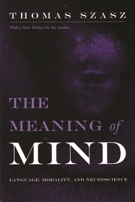 Meaning of Mind: Language, Morality, and Neuroscience by Thomas Szasz