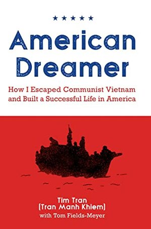 American Dreamer: How I Escaped Communist Vietnam and Built a Successful Life in America by Tom Fields-Meyer, Tim Tran