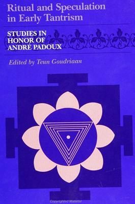 Ritual and Speculation in Early Tantrism: Studies in Honor of Andre Padoux by 