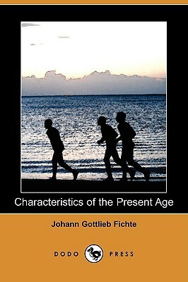 Characteristics of the Present Age (Dodo Press) by Johann Gottlieb Fichte