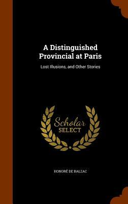 A Distinguished Provincial at Paris: Lost Illusions, and Other Stories by Honoré de Balzac