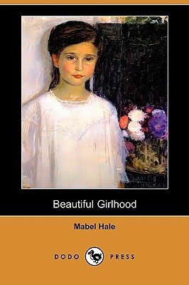 Beautiful Girlhood (Dodo Press) by Mabel Hale