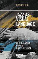 Jazz as Visual Language: Film, Television and the Dissonant Image by Nicolas Pillai