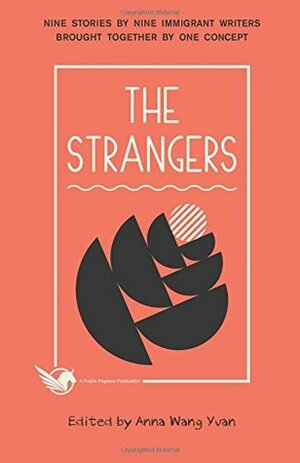 The Strangers: Nine Stories by Nine Immigrant Writers Brought Together by One Concept by Anna Wang Yuan