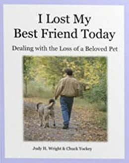 I Lost My Best Friend Today - Dealing With the Loss of a Beloved Pet by Judy H. Wright