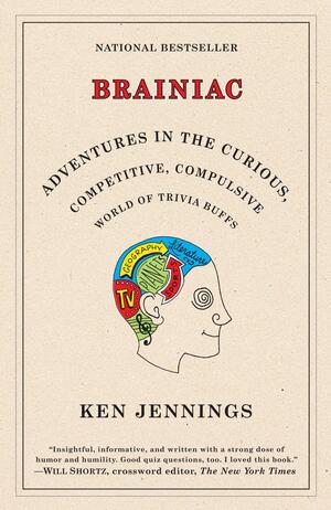 Brainiac: Adventures in the Curious, Competitive, Compulsive World of Trivia Buffs by Ken Jennings
