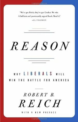 Reason: Why Liberals Will Win the Battle for America by Robert B. Reich