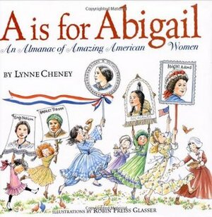 A is for Abigail: An Almanac of Amazing American Women by Lynne Cheney, Robin Preiss Glasser