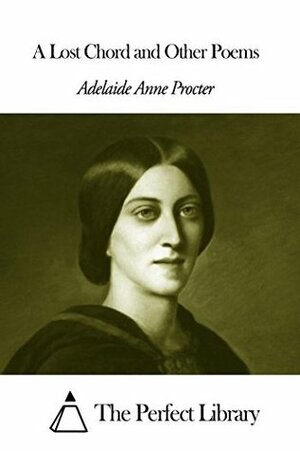 A Lost Chord and Other Poems by Adelaide Anne Procter