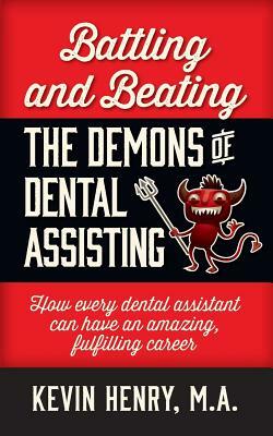 Battling and Beating the Demons of Dental Assisting: How Every Dental Assistant Can Have an Amazing, Fulfilling Career by Kevin Henry