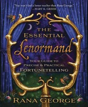 The Essential Lenormand: Your Guide to Precise & Practical Fortunetelling by Rana George