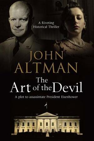 The Art of the Devil: The Plot to Assassinate President Eisenhower by John Altman