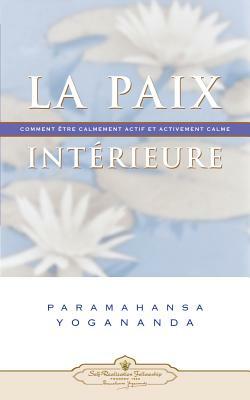 La Paix Interieure: Comment Tre Calmement Actif Et Activement Calme by Paramahansa Yogananda