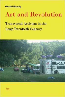 Art and Revolution: Transversal Activism in the Long Twentieth Century by Gerald Raunig, Aileen Derieg