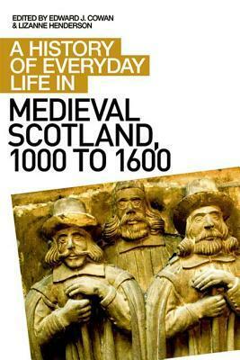 A History of Everyday Life in Medieval Scotland, 1000 to 1600 by Edward J. Cowan, Lizanne Henderson