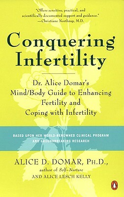 Conquering Infertility: Dr. Alice Domar's Mind/Body Guide to Enhancing Fertility and Coping with Infertility by Alice D. Domar, Alice Lesch Kelly