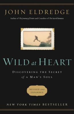 Wild at Heart Revised and Updated: Discovering the Secret of a Man's Soul by John Eldredge