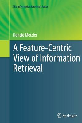 A Feature-Centric View of Information Retrieval by Donald Metzler