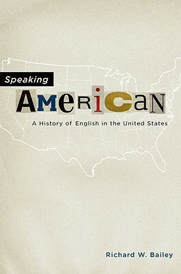 Speaking American: A History of English in the United States by Richard W. Bailey