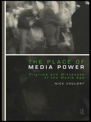 The Place of Media Power: Pilgrims and Witnesses of the Media Age by Nick Couldry