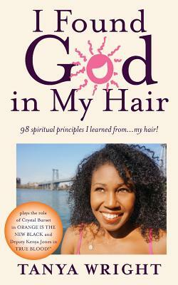 I Found God in My Hair: 98 spiritual principles I learned from...my hair! by Tanya Wright