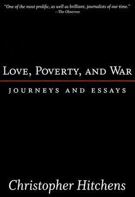 Love, Poverty, and War: Journeys and Essays by Christopher Hitchens