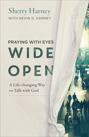 Praying with Eyes Wide Open: A Life-Changing Way to Talk with God by Sherry Harney, Kevin G. Harney