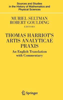 Thomas Harriot's Artis Analyticae Praxis: An English Translation with Commentary by Muriel Seltman, Robert Goulding