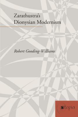 Zarathustra's Dionysian Modernism by Robert Gooding-Williams