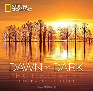 National Geographic Dawn to Dark Photographs: The Magic of Light by National Geographic Society, National Geographic Society, Maura Mulvihill